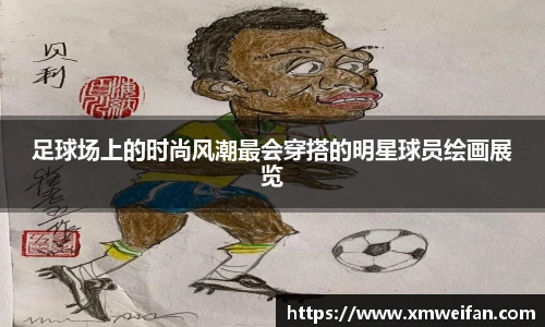 足球场上的时尚风潮最会穿搭的明星球员绘画展览